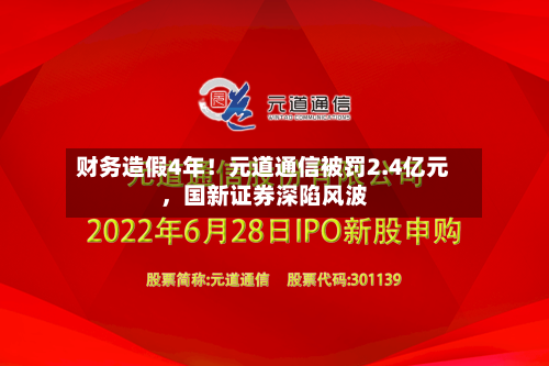 财务造假4年！元道通信被罚2.4亿元	，国新证券深陷风波-第2张图片