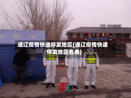 通辽疫情快递停发地区(通辽疫情快递停发地区名单)
