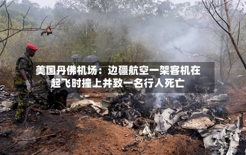 美国丹佛机场:边疆航空一架客机在起飞时撞上并致一名行人死亡-第3张图片