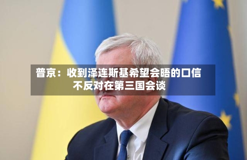 普京:收到泽连斯基希望会晤的口信 不反对在第三国会谈-第2张图片