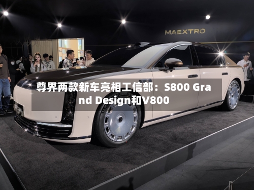 尊界两款新车亮相工信部：S800 Grand Design和V800