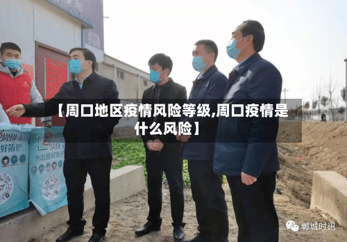 【周口地区疫情风险等级,周口疫情是什么风险】-第2张图片