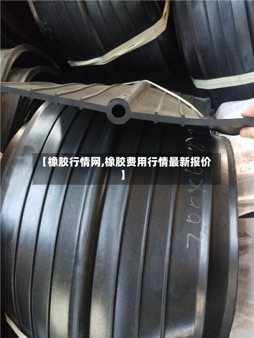 【橡胶行情网,橡胶费用行情最新报价】-第2张图片