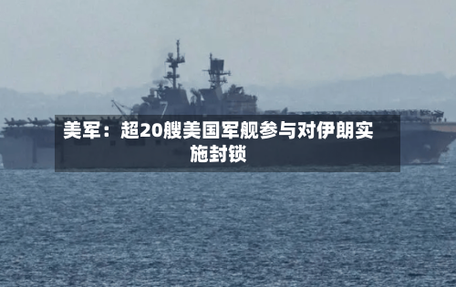 美军:超20艘美国军舰参与对伊朗实施封锁-第2张图片