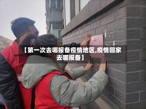 【第一次去哪报备疫情地区,疫情回家去哪报备】-第2张图片