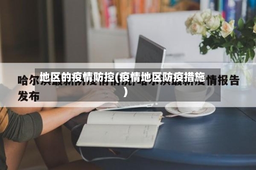 地区的疫情防控(疫情地区防疫措施)-第2张图片