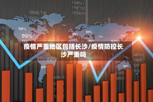 疫情严重地区包括长沙/疫情防控长沙严重吗