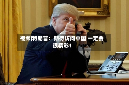 视频|特朗普：期待访问中国 一定会很精彩！