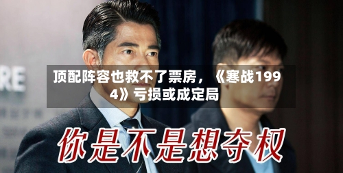 顶配阵容也救不了票房	，《寒战1994》亏损或成定局-第2张图片
