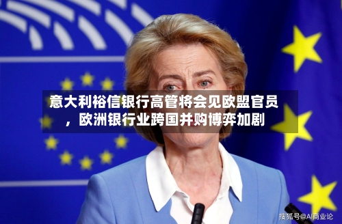 意大利裕信银行高管将会见欧盟官员	，欧洲银行业跨国并购博弈加剧-第2张图片
