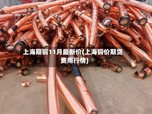 上海期铜11月最新价(上海铜价期货费用行情)