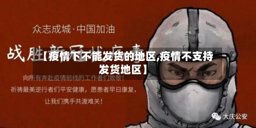 【疫情下不能发货的地区,疫情不支持发货地区】