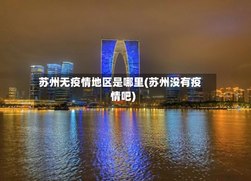 苏州无疫情地区是哪里(苏州没有疫情吧)-第2张图片