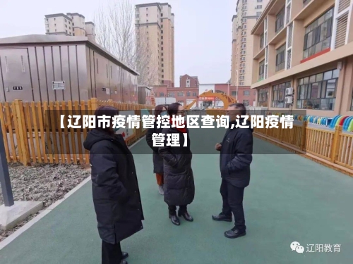 【辽阳市疫情管控地区查询,辽阳疫情管理】-第2张图片