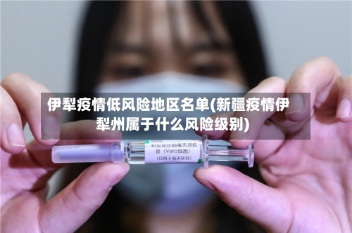 伊犁疫情低风险地区名单(新疆疫情伊犁州属于什么风险级别)-第3张图片