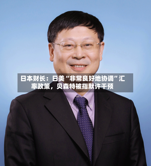 日本财长：日美“非常良好地协调	”汇率政策，贝森特被指默许干预-第3张图片