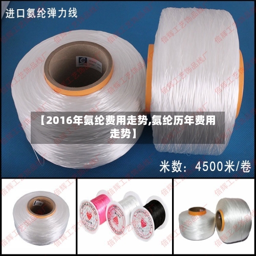 【2016年氨纶费用走势,氨纶历年费用走势】