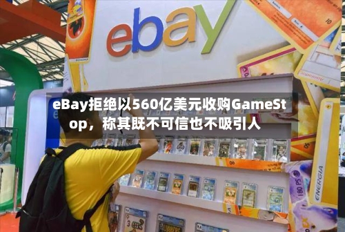 eBay拒绝以560亿美元收购GameStop	，称其既不可信也不吸引人-第2张图片