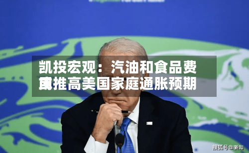 凯投宏观:汽油和食品费用
或推高美国家庭通胀预期-第2张图片