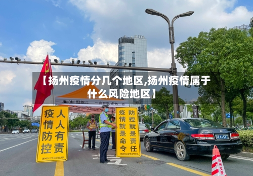 【扬州疫情分几个地区,扬州疫情属于什么风险地区】