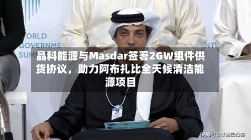 晶科能源与Masdar签署2GW组件供货协议，助力阿布扎比全天候清洁能源项目-第2张图片