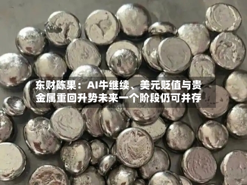 东财陈果：AI牛继续、美元贬值与贵金属重回升势未来一个阶段仍可并存