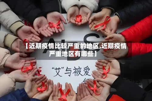 【近期疫情比较严重的地区,近期疫情严重地区有哪些】