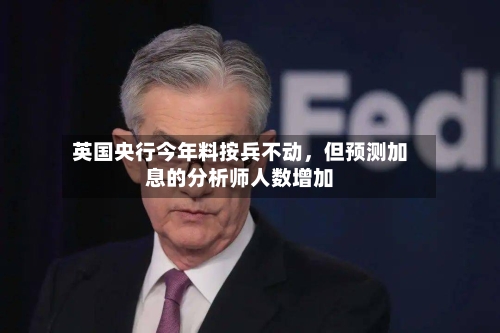 英国央行今年料按兵不动	，但预测加息的分析师人数增加-第2张图片