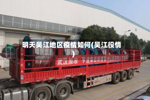 明天吴江地区疫情如何(吴江役情)-第2张图片