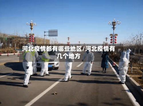 河北疫情都有哪些地区/河北疫情有几个地方-第2张图片