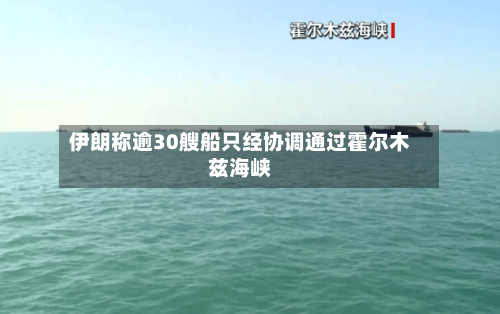 伊朗称逾30艘船只经协调通过霍尔木兹海峡