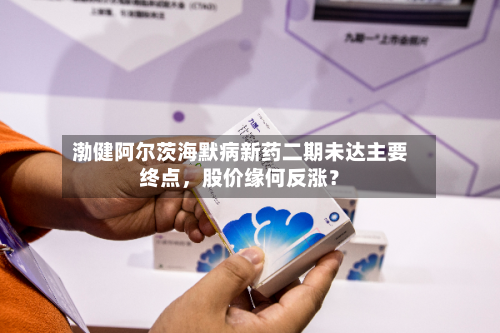渤健阿尔茨海默病新药二期未达主要终点，股价缘何反涨？-第2张图片