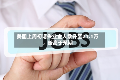 美国上周初请失业金人数升至21.1万，略高于预期