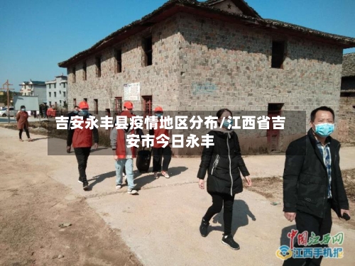 吉安永丰县疫情地区分布/江西省吉安市今日永丰