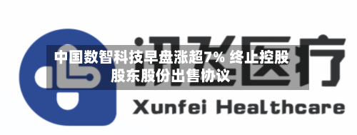中国数智科技早盘涨超7% 终止控股股东股份出售协议-第2张图片