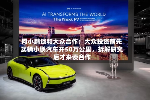 何小鹏谈和大众合作：大众投资前先买辆小鹏汽车开50万公里，拆解研究后才来谈合作-第2张图片