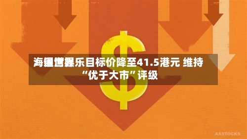 海通世界：银河娱乐目标价降至41.5港元 维持“优于大市”评级-第3张图片