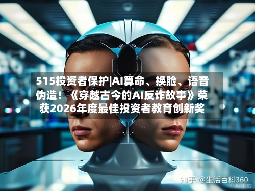515投资者保护|AI算命、换脸、语音伪造！《穿越古今的AI反诈故事》荣获2026年度最佳投资者教育创新奖-第3张图片