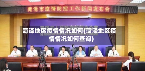 菏泽地区疫情情况如何(菏泽地区疫情情况如何查询)