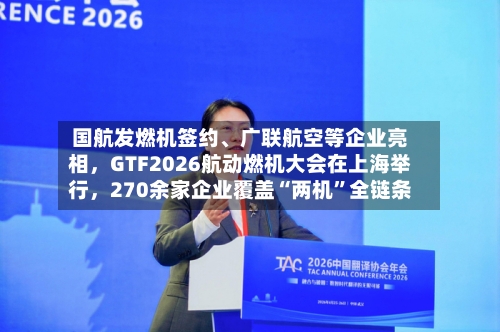 国航发燃机签约	、广联航空等企业亮相	，GTF2026航动燃机大会在上海举行，270余家企业覆盖“两机”全链条-第2张图片