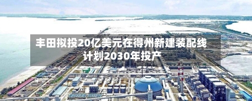丰田拟投20亿美元在得州新建装配线 计划2030年投产