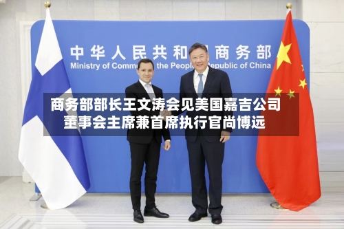 商务部部长王文涛会见美国嘉吉公司董事会主席兼首席执行官尚博远