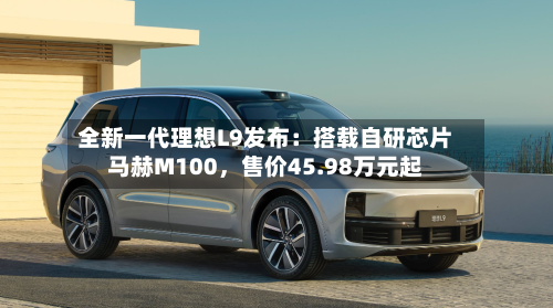 全新一代理想L9发布：搭载自研芯片马赫M100，售价45.98万元起-第2张图片