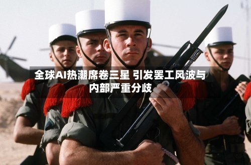 全球AI热潮席卷三星 引发罢工风波与内部严重分歧