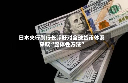 日本央行副行长呼吁对全球货币体系采取“整体性方法”-第2张图片