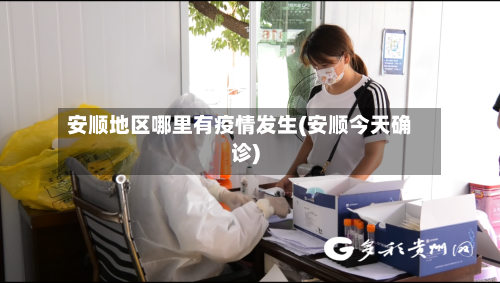 安顺地区哪里有疫情发生(安顺今天确诊)