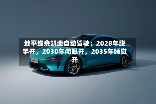 地平线余凯谈自动驾驶：2028年脱手开，2030年闭眼开，2035年睡觉开-第2张图片
