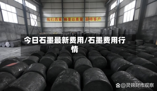 今日石墨最新费用/石墨费用行情-第2张图片