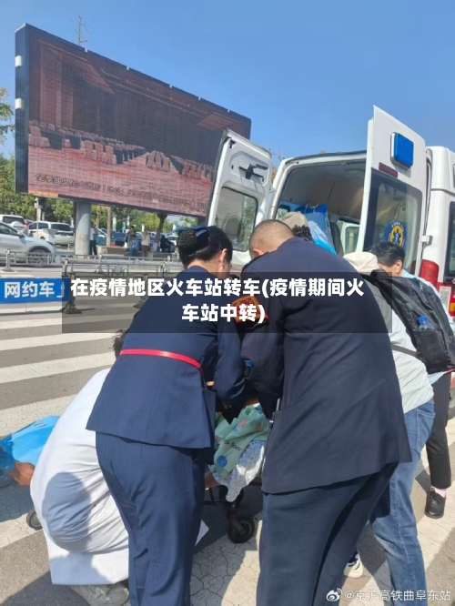 在疫情地区火车站转车(疫情期间火车站中转)-第2张图片