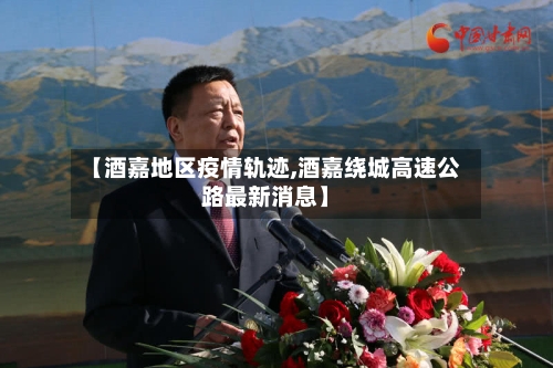 【酒嘉地区疫情轨迹,酒嘉绕城高速公路最新消息】